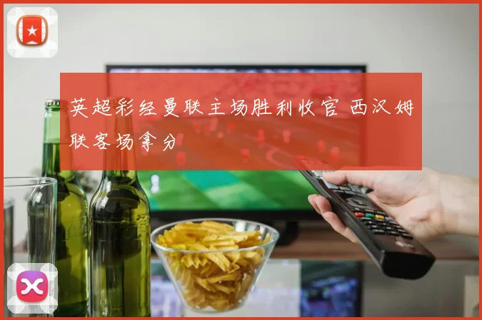 英超彩经曼联主场胜利收官 西汉姆联客场拿分